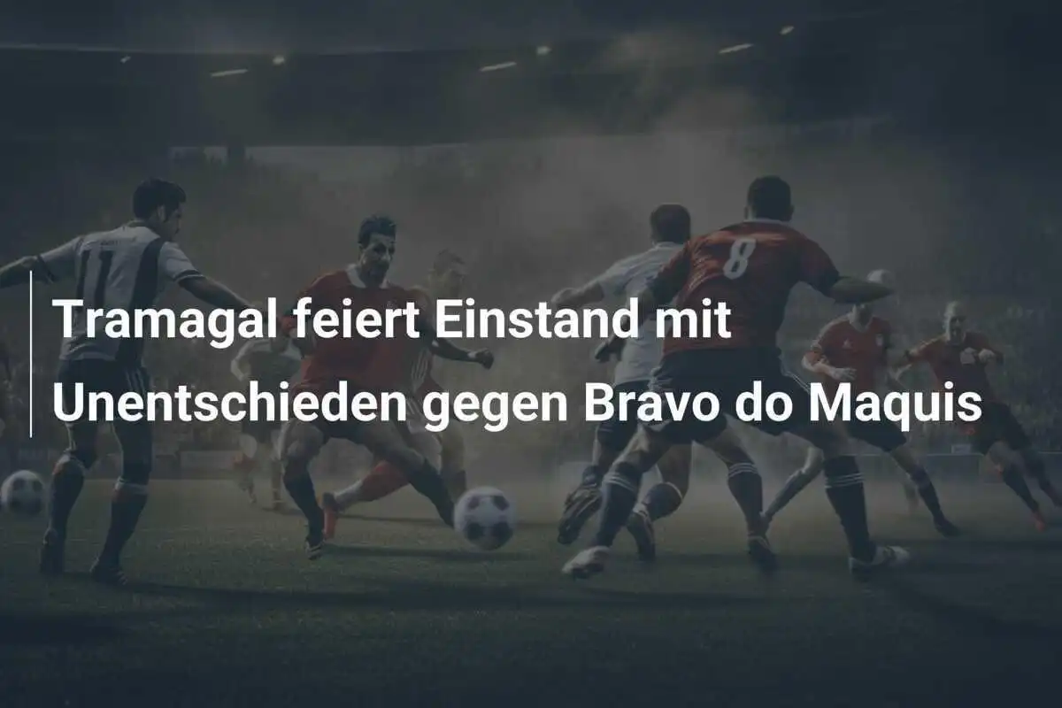 Tramagal feiert Einstand mit Unentschieden gegen Bravo do Maquis