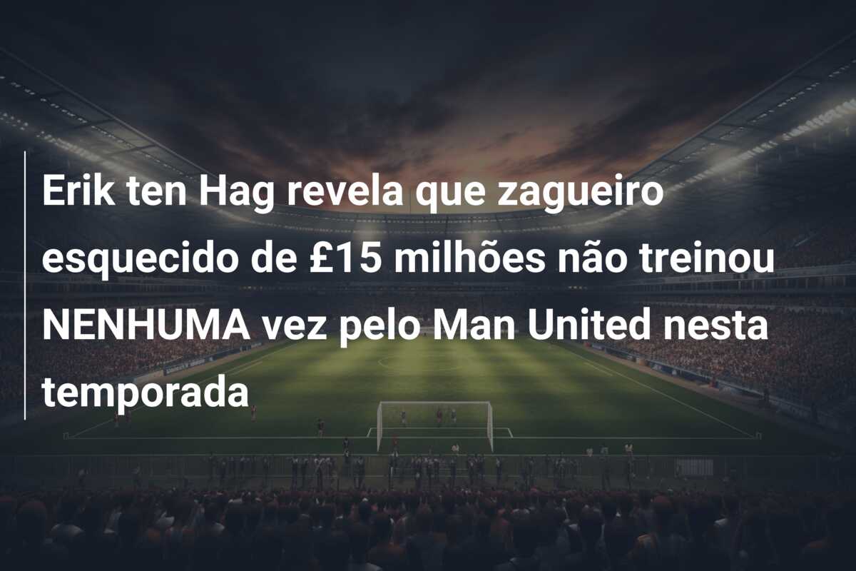 Erik ten Hag revela que zagueiro esquecido de £15 milhões não treinou NENHUMA vez pelo Man United nesta temporada