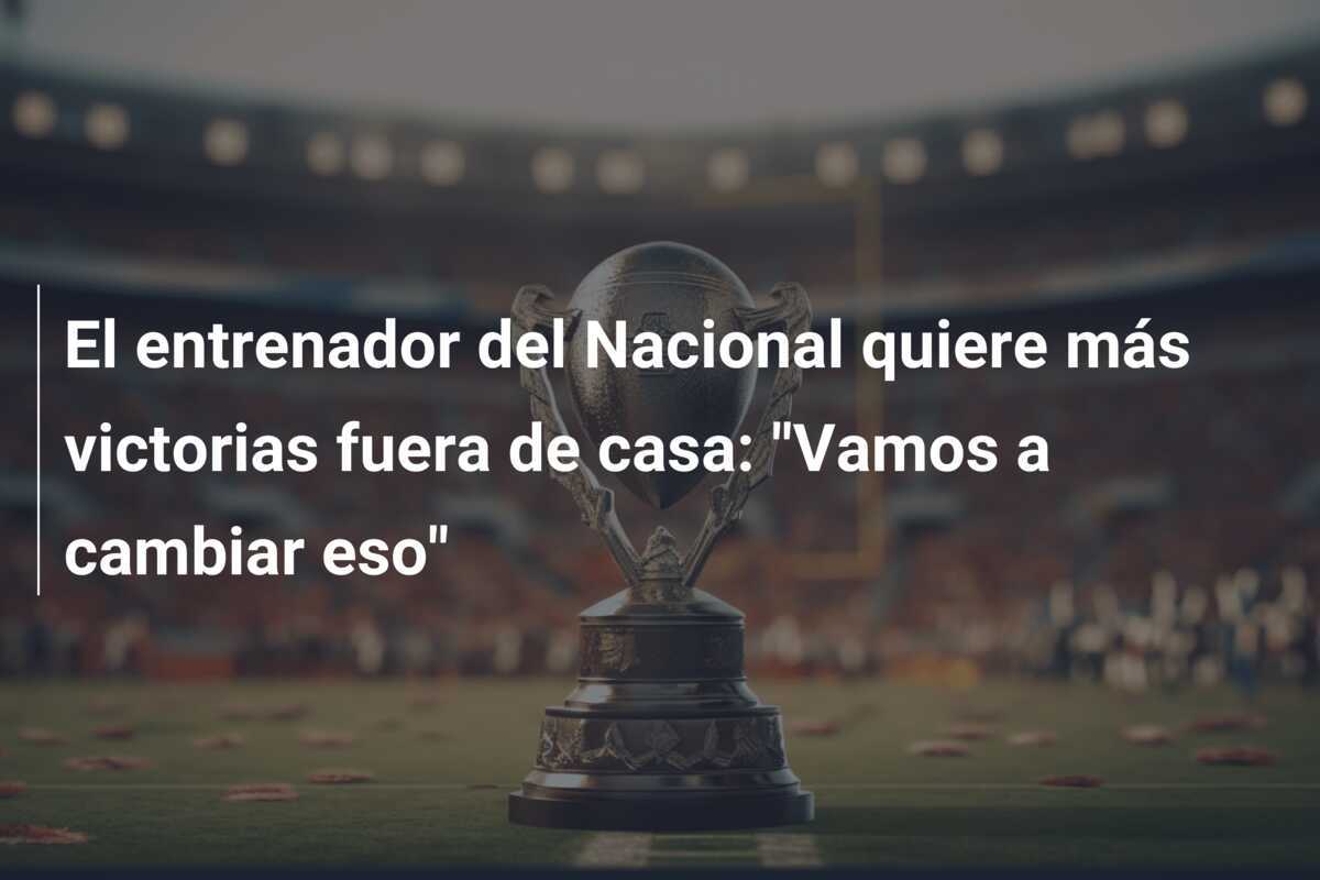 El entrenador del Nacional quiere más victorias fuera de casa: "Vamos a cambiar eso"