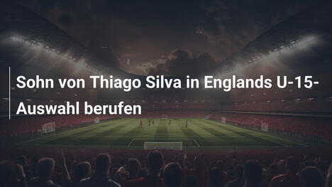 Sohn von Thiago Silva in Englands U-15-Auswahl berufen