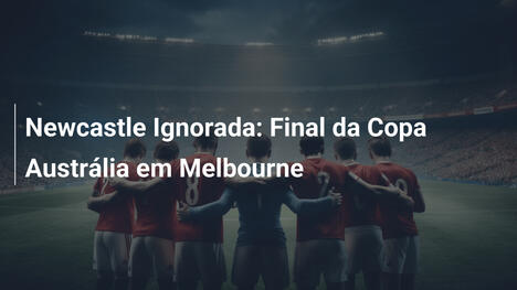 Newcastle Ignorada: Final da Copa Austrália em Melbourne