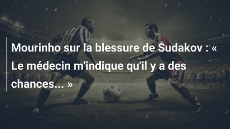 Mourinho sur la blessure de Sudakov : « Le médecin m'indique qu'il y a des chances... »