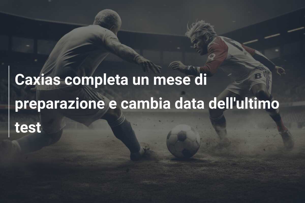 Caxias completa un mese di preparazione e cambia data dell'ultimo test
