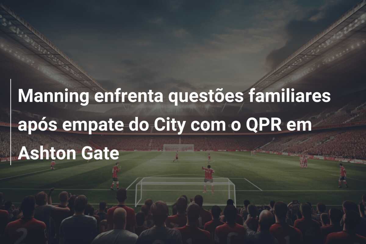Manning enfrenta questões familiares após empate do City com o QPR em Ashton Gate