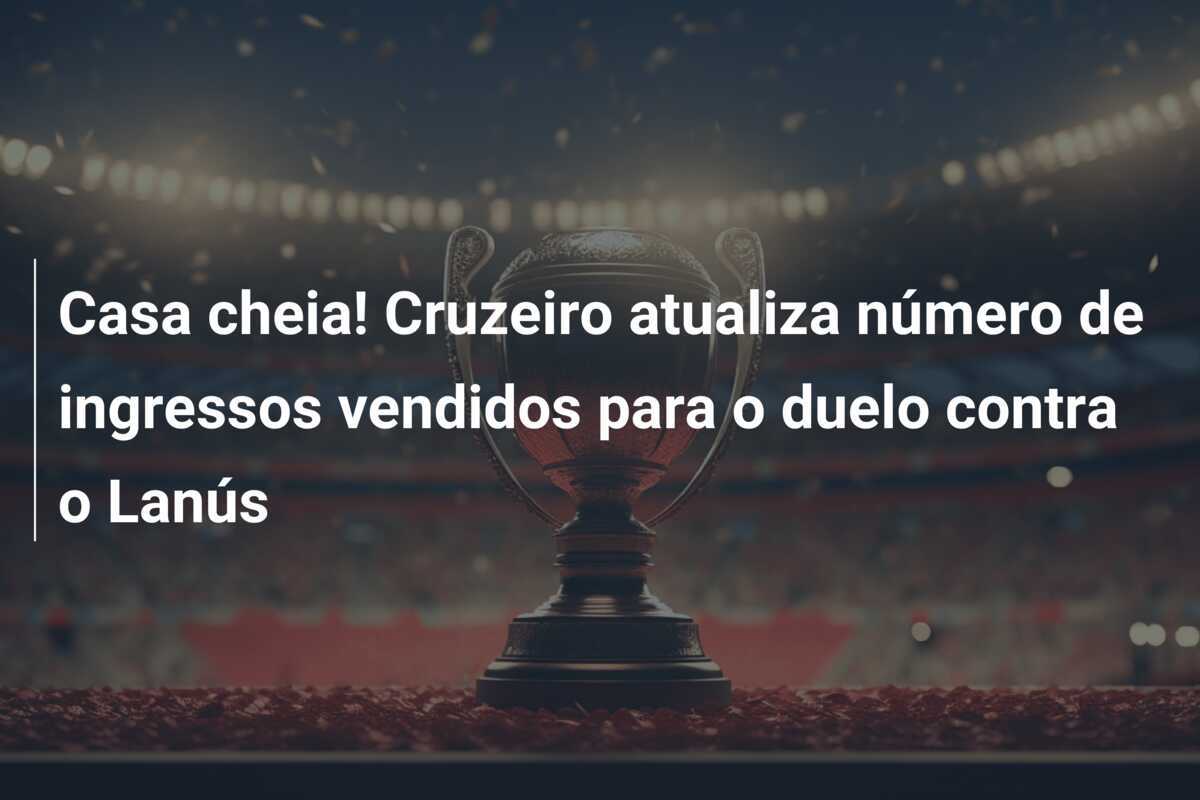 Casa cheia! Cruzeiro atualiza número de ingressos vendidos para o duelo contra o Lanús