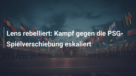 Lens rebelliert: Kampf gegen die PSG-Spielverschiebung eskaliert