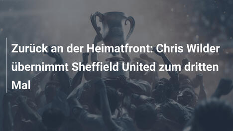 Zurück an der Heimatfront: Chris Wilder übernimmt Sheffield United zum dritten Mal