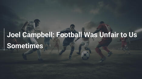 Joel Campbell: Football Was Unfair to Us Sometimes
