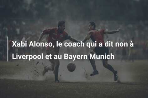 Xabi Alonso, le coach qui a dit non à Liverpool et au Bayern Munich