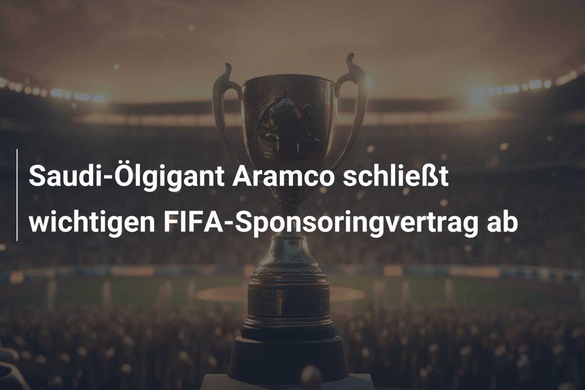 Saudi-Ölgigant Aramco schließt wichtigen FIFA-Sponsoringvertrag ab