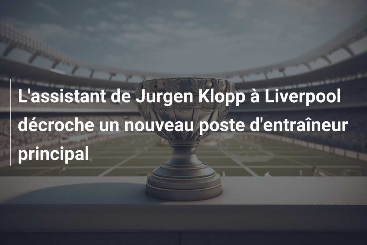 L’assistant de Jurgen Klopp à Liverpool décroche un nouveau poste d’entraîneur principal