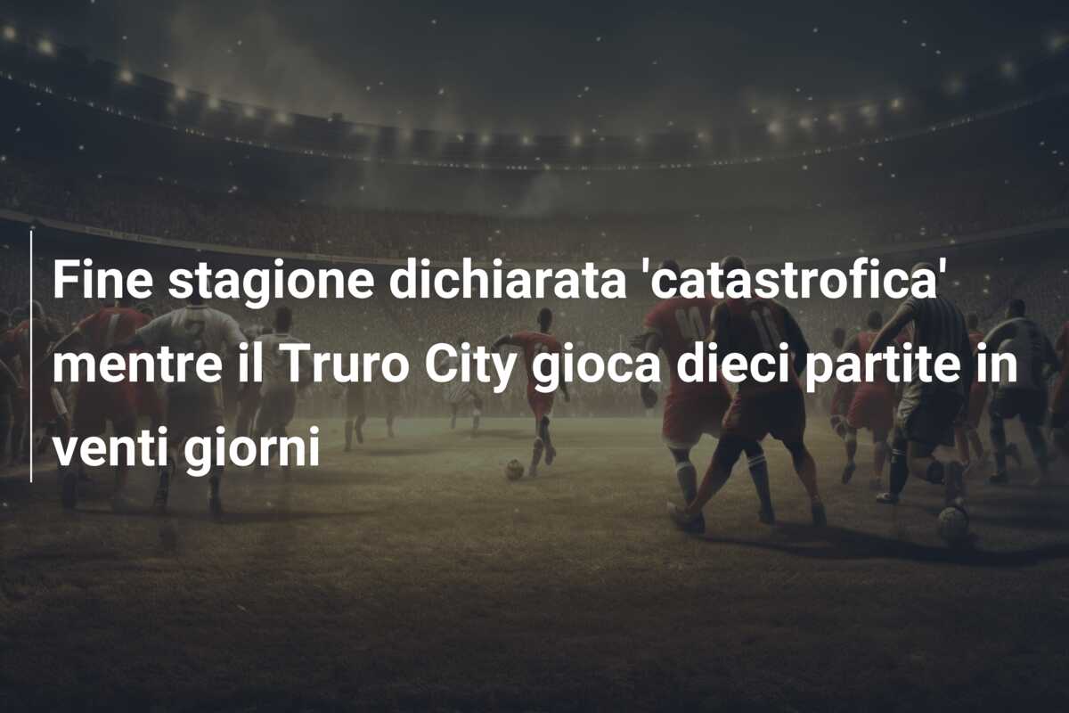 Fine stagione dichiarata ‘catastrofica’ mentre il Truro City gioca dieci partite in venti giorni