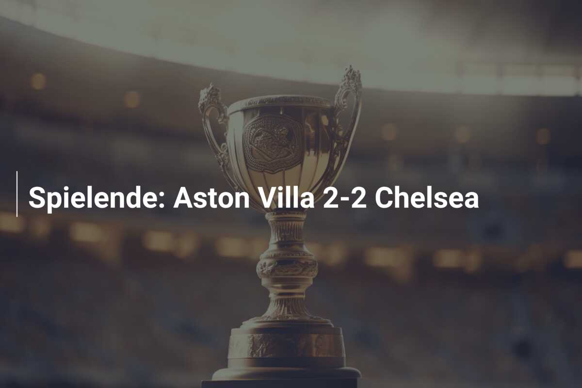 Spielende: Aston Villa 2-2 Chelsea