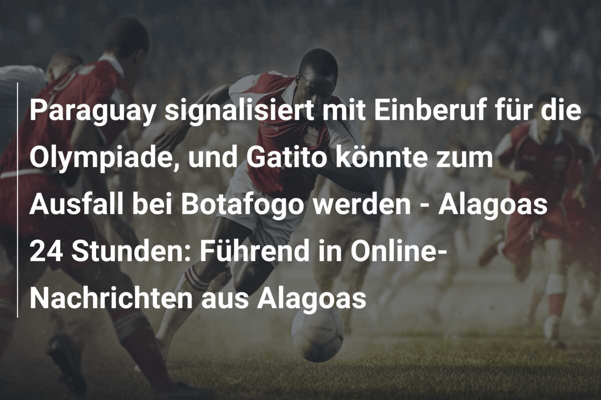 Paraguay signalisiert mit Einberuf für die Olympiade, und Gatito könnte zum Ausfall bei Botafogo werden – Alagoas 24 Stunden: Führend in Online-Nachrichten aus Alagoas