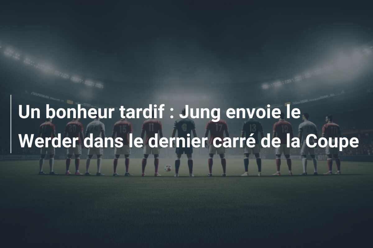 Un bonheur tardif : Jung envoie le Werder dans le dernier carré de la Coupe
