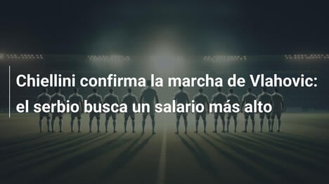 Chiellini confirma la marcha de Vlahovic: el serbio busca un salario más alto