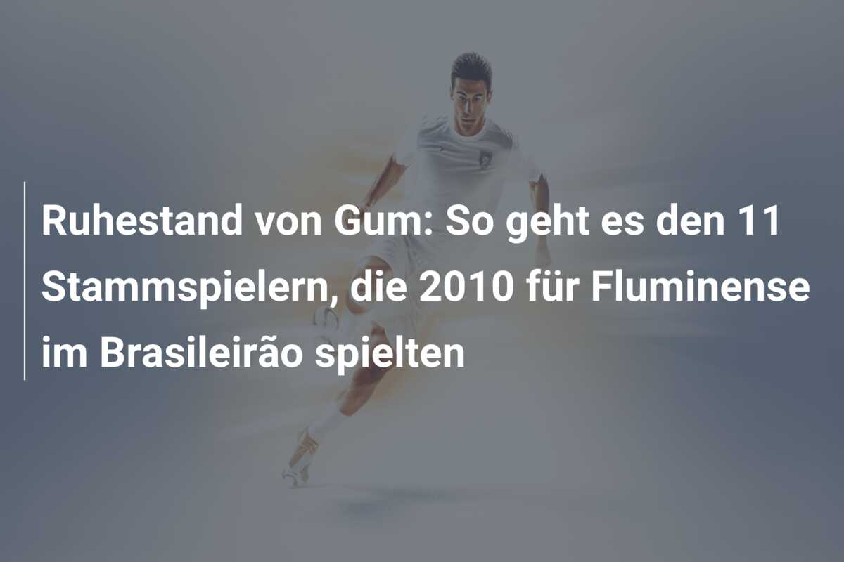 Ruhestand von Gum: So geht es den 11 Stammspielern, die 2010 für Fluminense im Brasileirão spielten