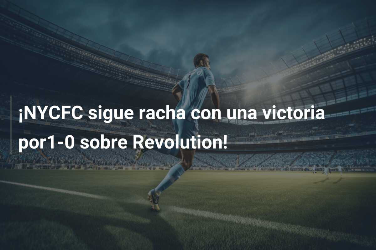 ¡NYCFC sigue racha con una victoria por1-0 sobre Revolution!