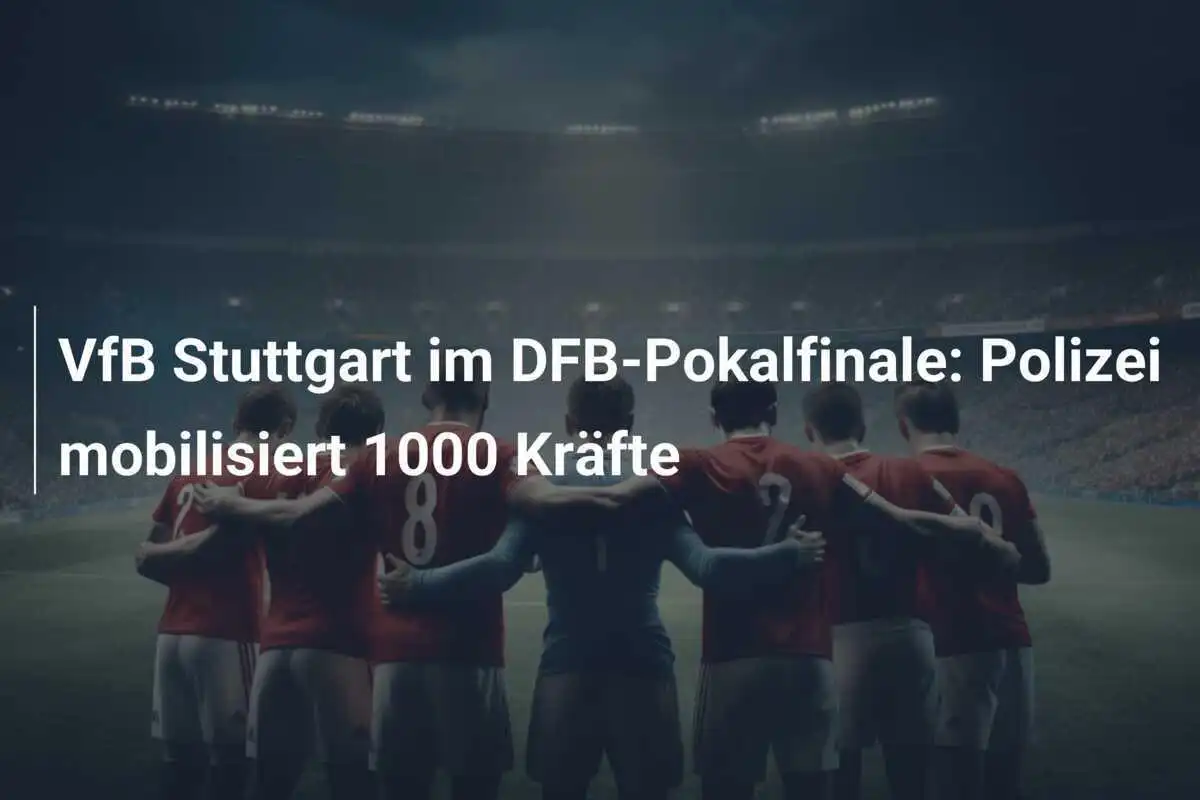 VfB Stuttgart im DFB-Pokalfinale: Polizei mobilisiert 1000 Kräfte