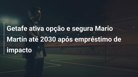 Getafe ativa opção e segura Mario Martín até 2030 após empréstimo de impacto