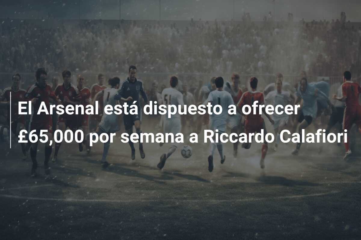 El Arsenal está dispuesto a ofrecer £65,000 por semana a Riccardo Calafiori