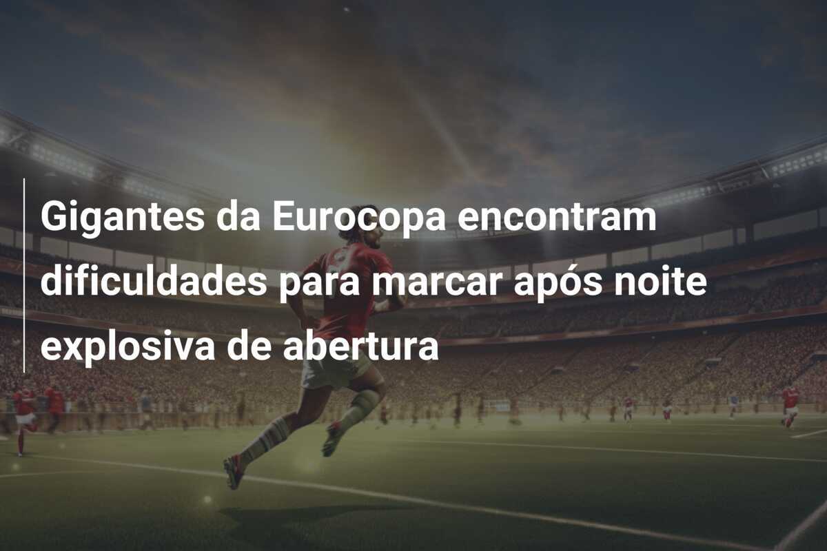 Gigantes da Eurocopa encontram dificuldades para marcar após noite explosiva de abertura