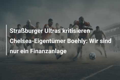 Straßburger Ultras kritisieren Chelsea-Eigentümer Boehly: Wir sind nur ein Finanzanlage