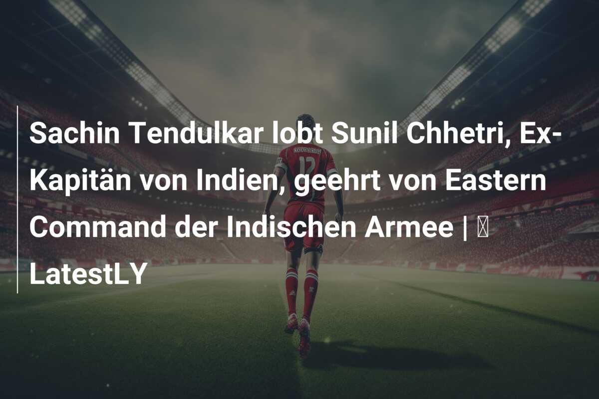 Sachin Tendulkar lobt Sunil Chhetri, Ex-Kapitän von Indien, geehrt von Eastern Command der Indischen Armee | ⚽ LatestLY