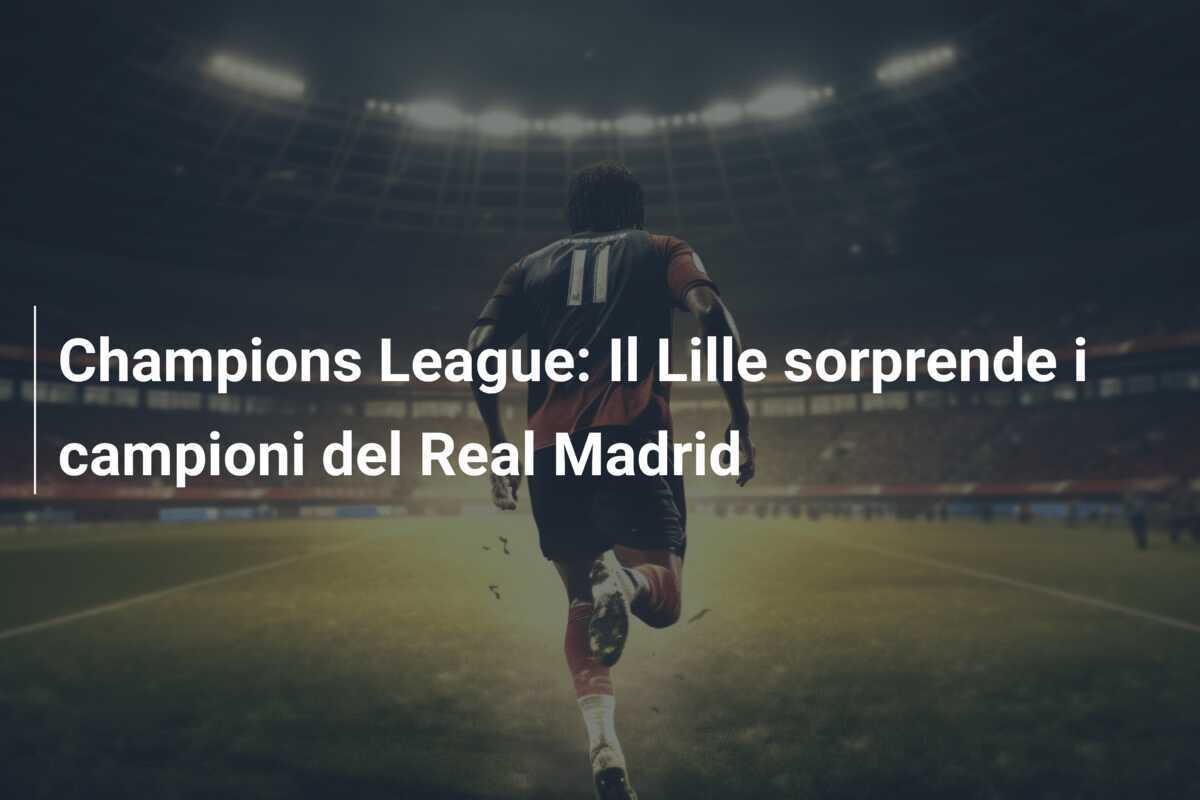 Champions League: Il Lille sorprende i campioni del Real Madrid