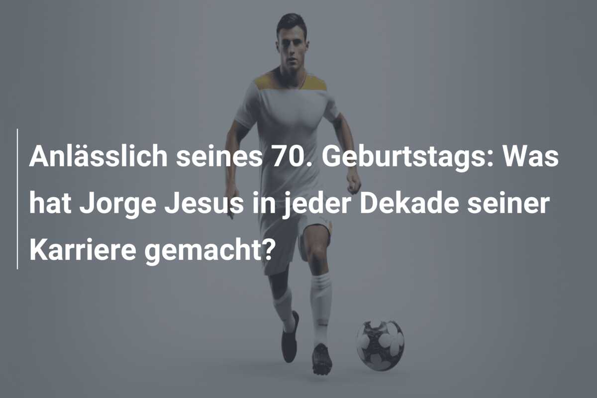 Anlässlich seines 70. Geburtstags: Was hat Jorge Jesus in jeder Dekade seiner Karriere gemacht?