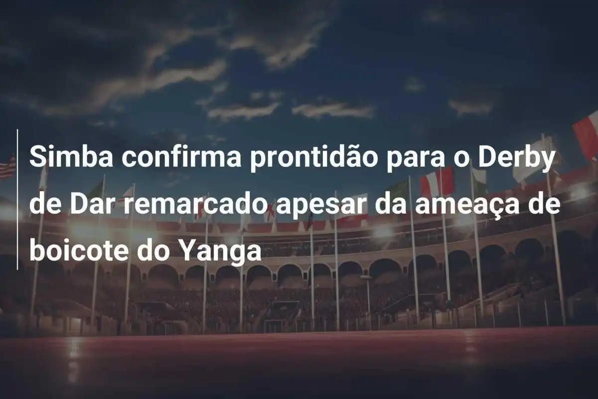 Simba confirma prontidão para o Derby de Dar remarcado apesar da ameaça de boicote do Yanga