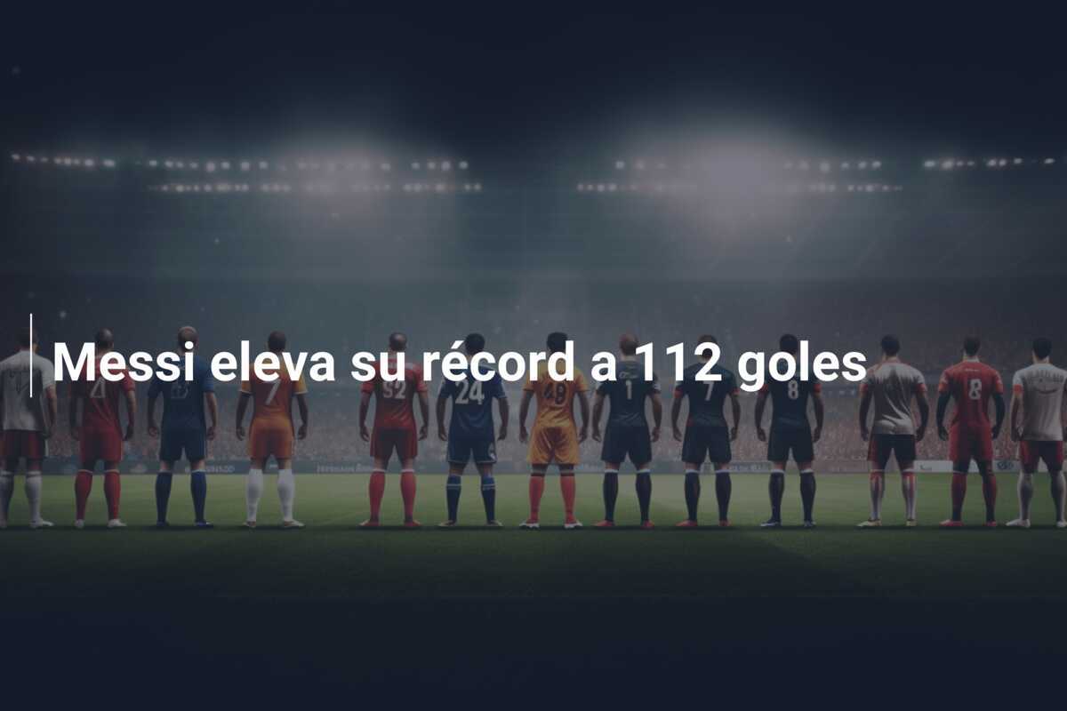 Messi eleva su récord a 112 goles