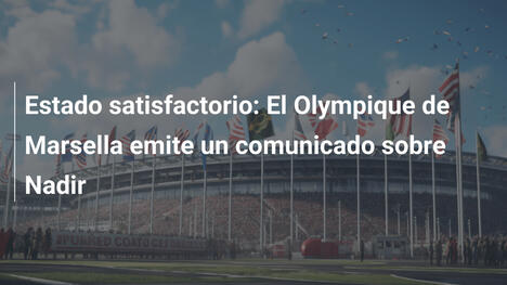 Estado satisfactorio: El Olympique de Marsella emite un comunicado sobre Nadir