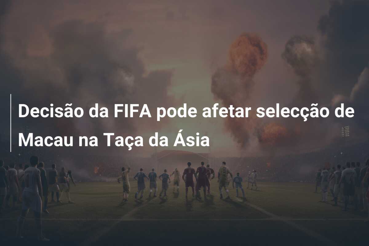 Decisão da FIFA pode afetar selecção de Macau na Taça da Ásia
