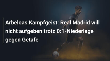 Arbeloas Kampfgeist: Real Madrid will nicht aufgeben trotz 0:1-Niederlage gegen Getafe