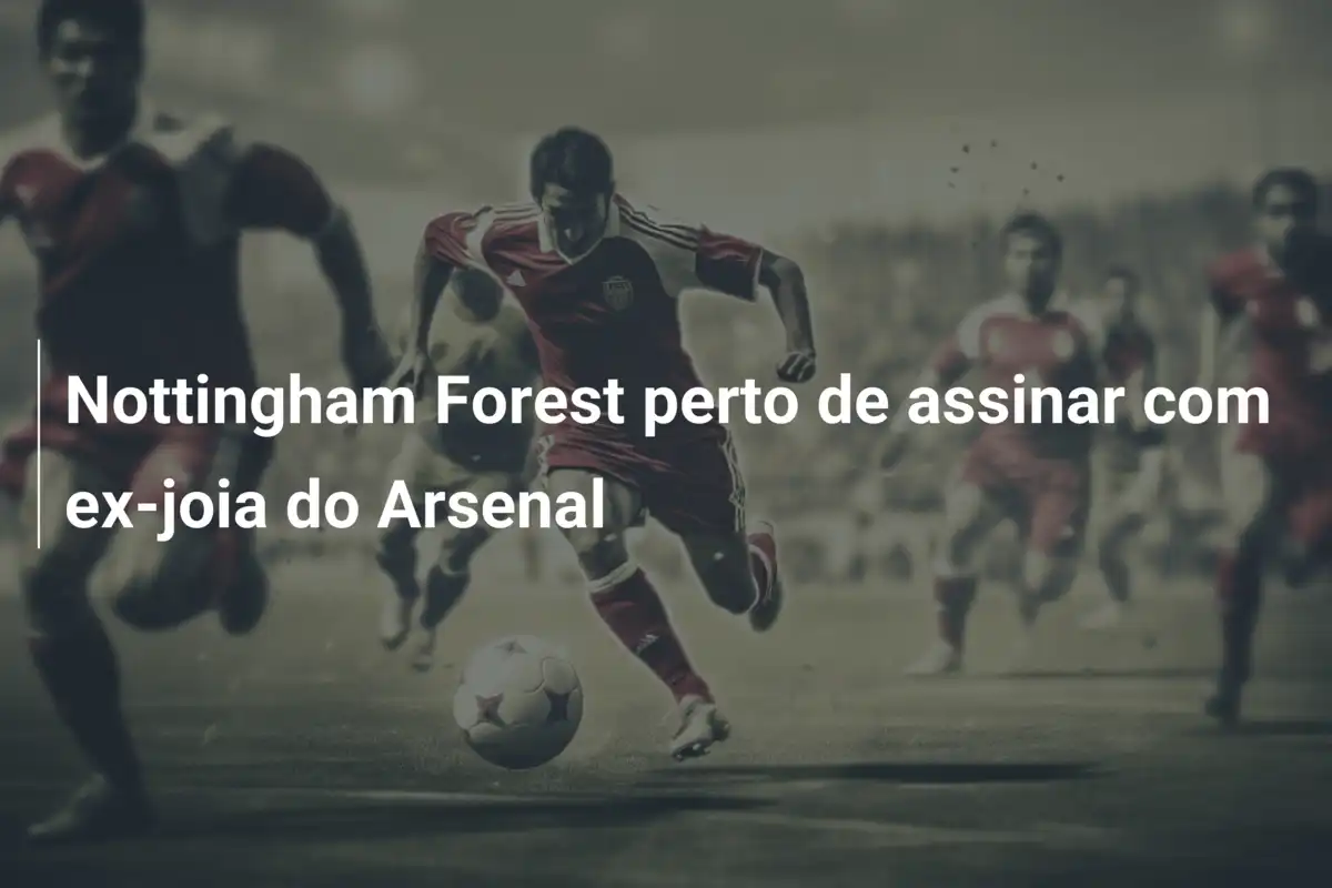 Nottingham Forest perto de assinar com ex-joia do Arsenal