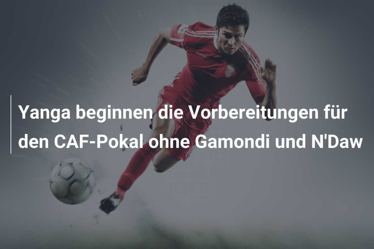 Yanga beginnen die Vorbereitungen für den CAF-Pokal ohne Gamondi und N'Daw