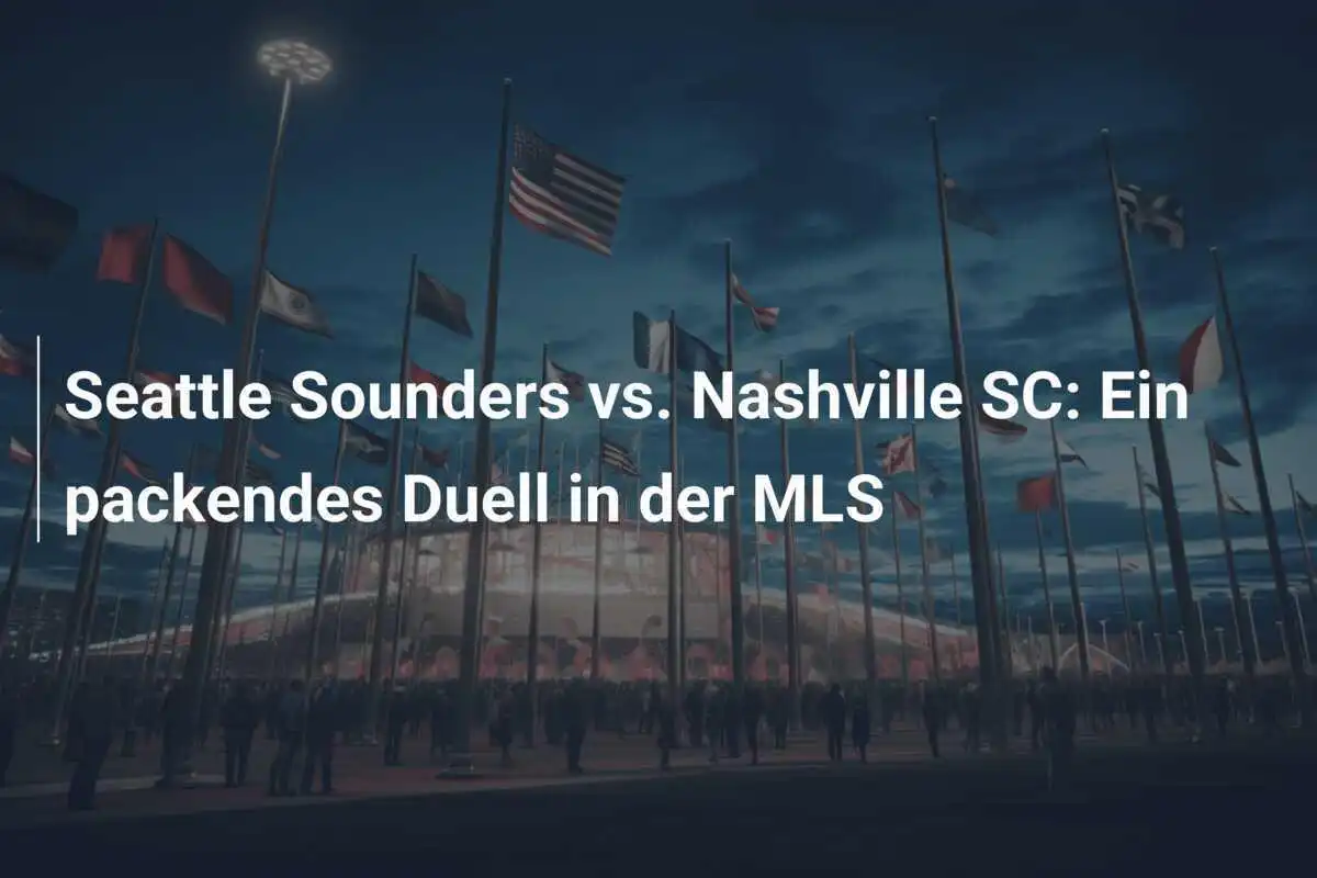 Seattle Sounders vs. Nashville SC: Ein packendes Duell in der MLS