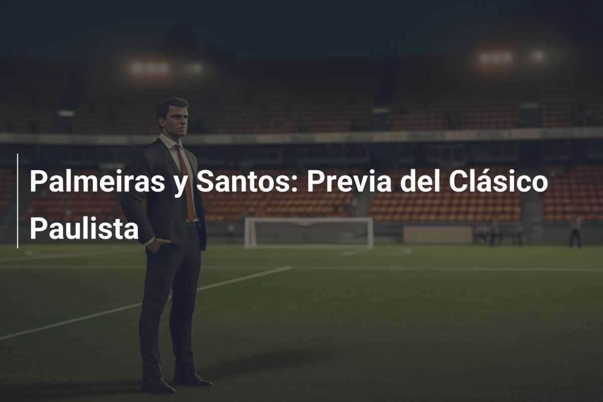 Palmeiras y Santos: Previa del Clásico Paulista
