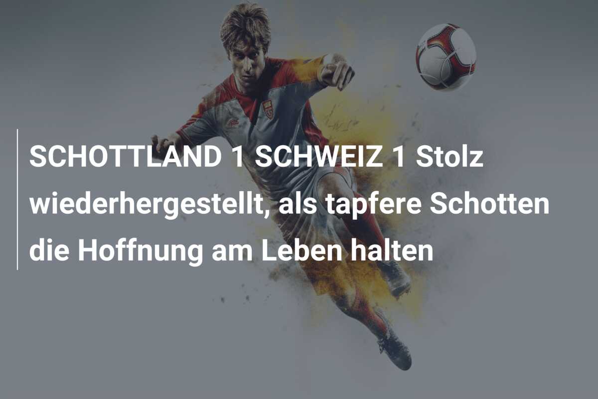 SCHOTTLAND 1 SCHWEIZ 1 Stolz wiederhergestellt, als tapfere Schotten die Hoffnung am Leben halten