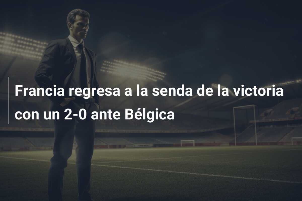 Francia regresa a la senda de la victoria con un 2-0 ante Bélgica