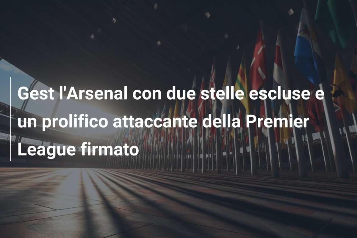 Gest l’Arsenal con due stelle escluse e un prolifico attaccante della Premier League firmato
