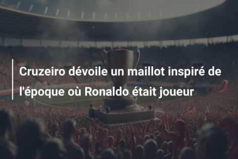 Cruzeiro dévoile un maillot inspiré de l’époque où Ronaldo était joueur