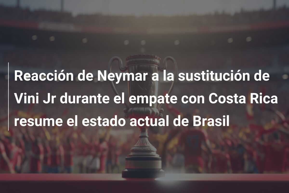 Reacción de Neymar a la sustitución de Vini Jr durante el empate con Costa Rica resume el estado actual de Brasil