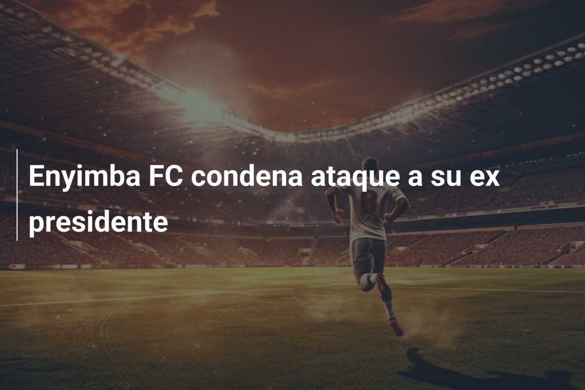Enyimba FC condena ataque a su ex presidente