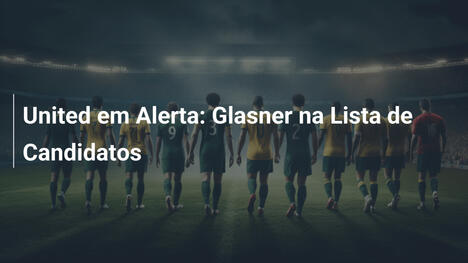 United em Alerta: Glasner na Lista de Candidatos