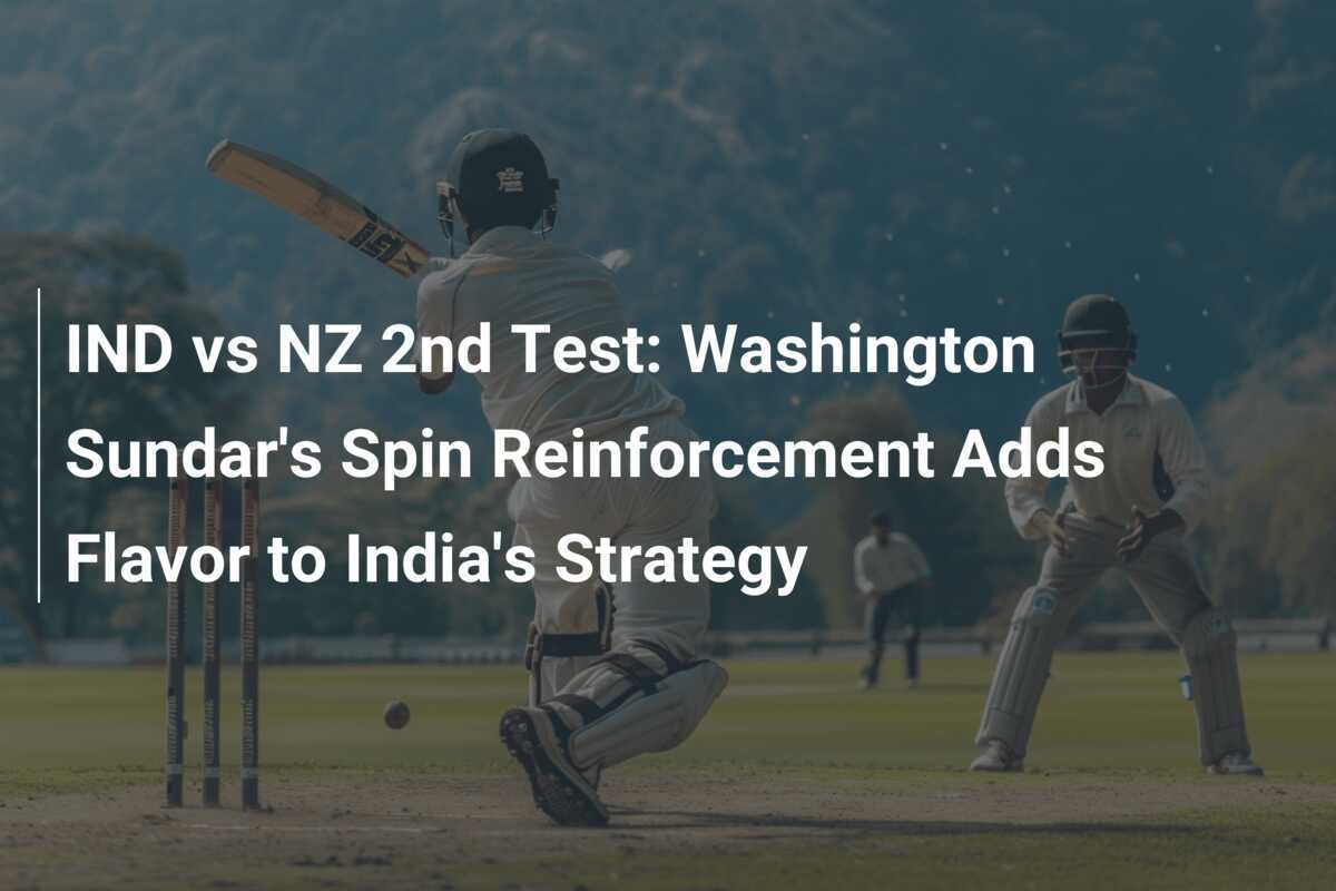 IND vs NZ 2nd Test Washington Sundar's Spin Reinforcement Adds Flavor