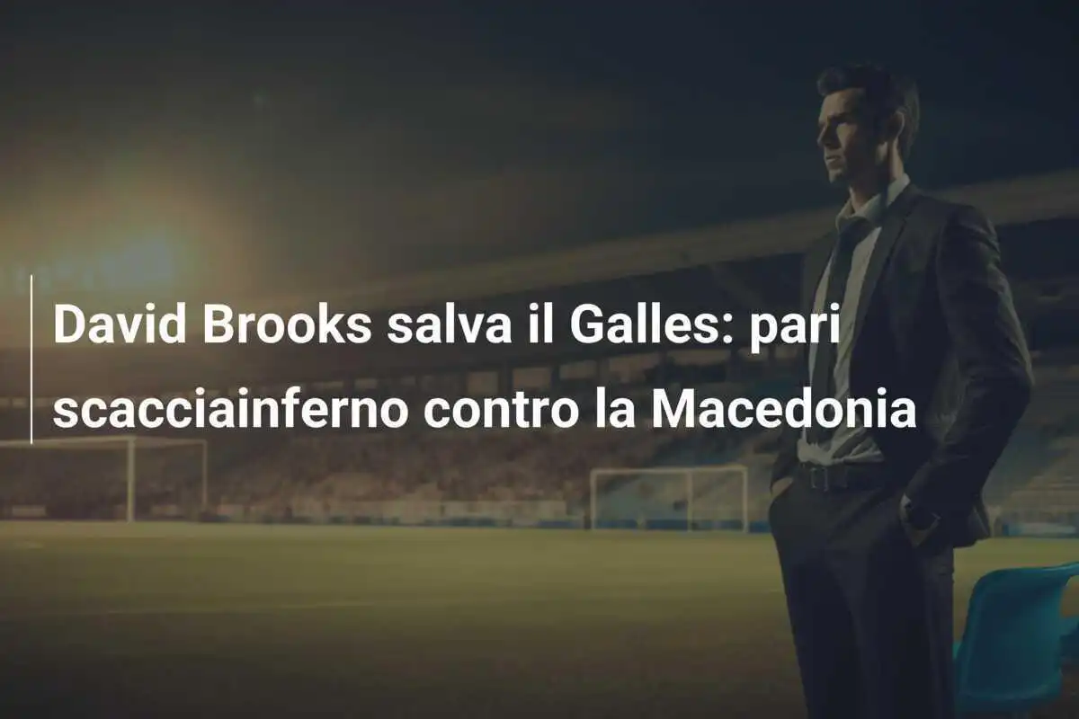David Brooks salva il Galles: pari scacciainferno contro la Macedonia