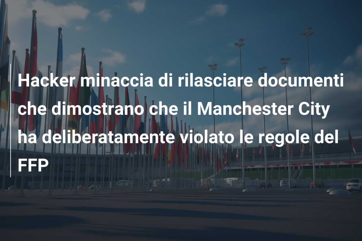 Hacker minaccia di rilasciare documenti che dimostrano che il Manchester City ha deliberatamente violato le regole del FFP