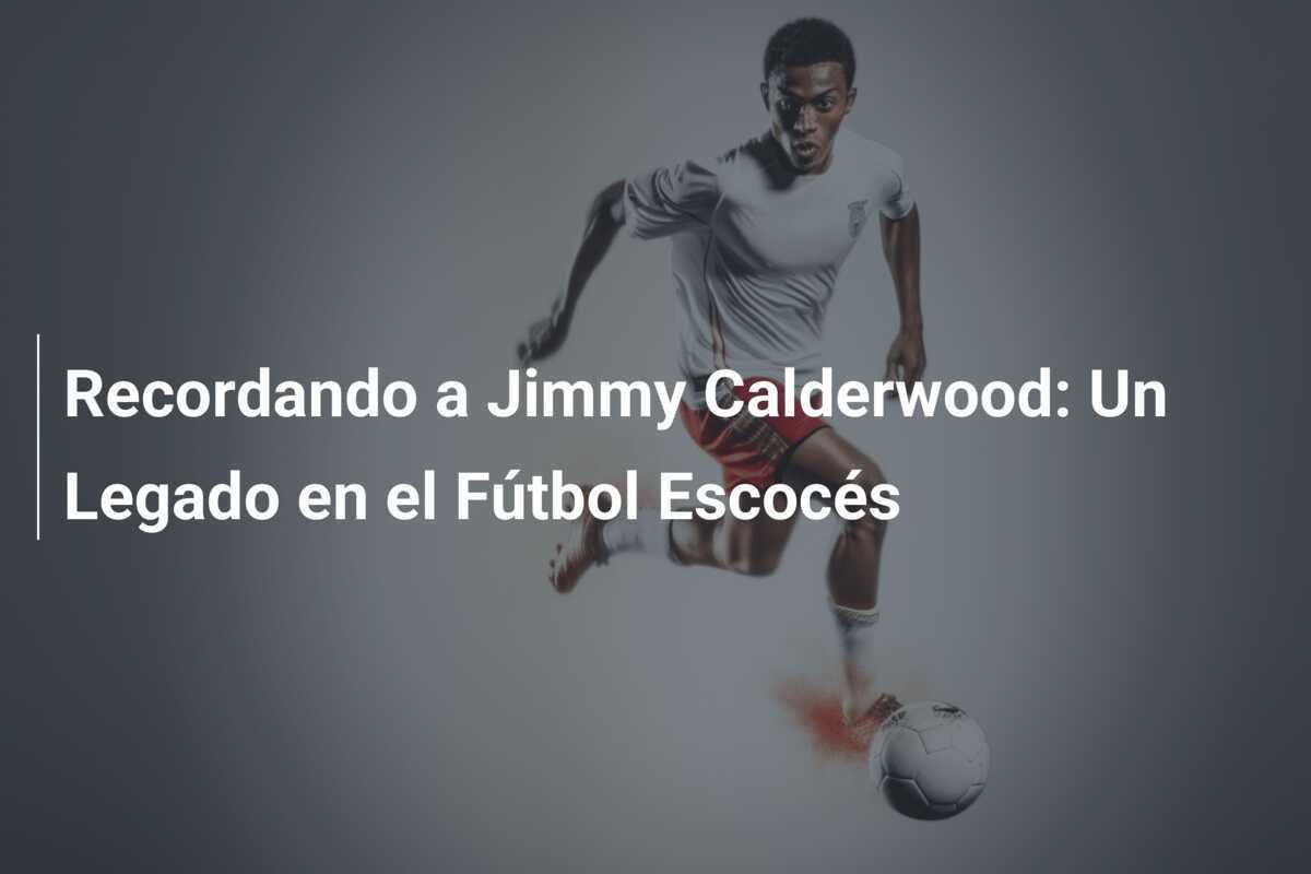 Recordando a Jimmy Calderwood: Un Legado en el Fútbol Escocés